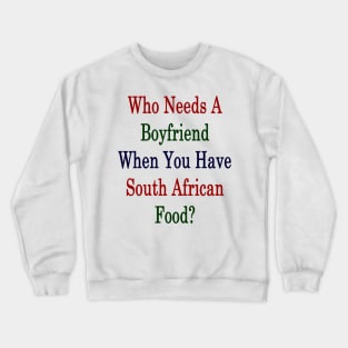 Who Needs A Boyfriend When You Have South African Food? Crewneck Sweatshirt